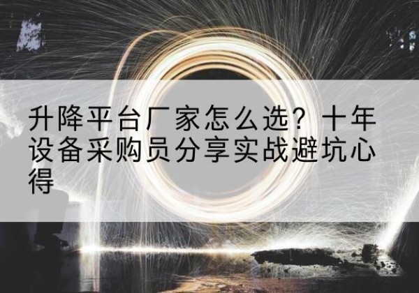 江阴升降平台厂家-怎么选？十年设备采购员分享实战避坑心得