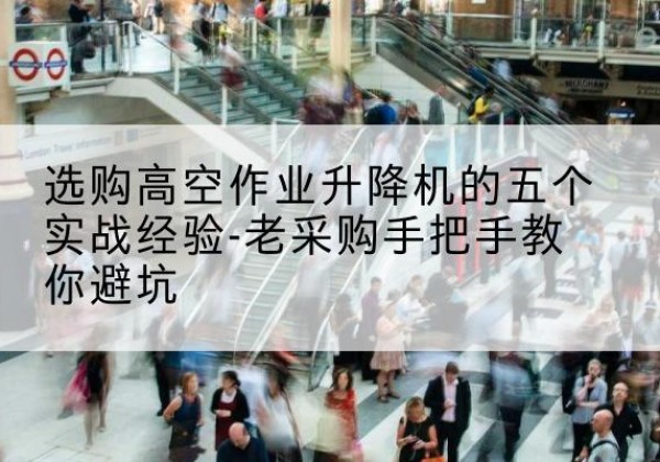 江阴高空作业升降机厂家-选购高空作业升降机的五个实战经验-老采购手把手教你避坑