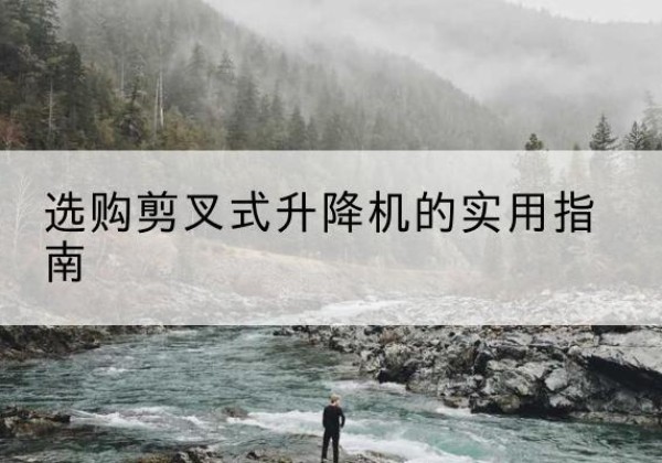 江阴剪叉式升降机怎么选-选购剪叉式升降机的实用指南