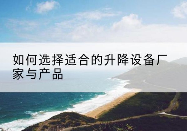 江阴电动升降平台厂家-如何选择适合的升降设备厂家与产品